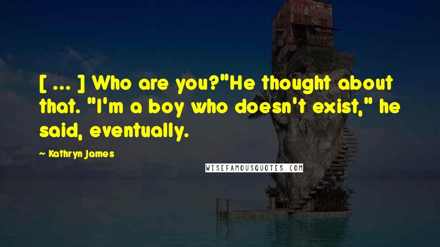 Kathryn James Quotes: [ ... ] Who are you?"He thought about that. "I'm a boy who doesn't exist," he said, eventually.