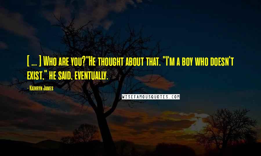 Kathryn James Quotes: [ ... ] Who are you?"He thought about that. "I'm a boy who doesn't exist," he said, eventually.