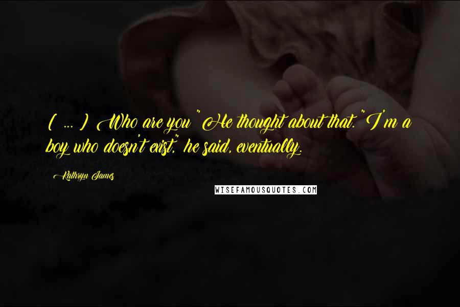 Kathryn James Quotes: [ ... ] Who are you?"He thought about that. "I'm a boy who doesn't exist," he said, eventually.