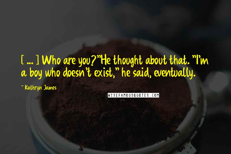 Kathryn James Quotes: [ ... ] Who are you?"He thought about that. "I'm a boy who doesn't exist," he said, eventually.