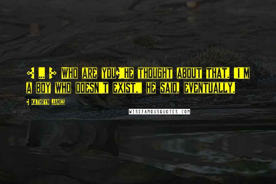 Kathryn James Quotes: [ ... ] Who are you?"He thought about that. "I'm a boy who doesn't exist," he said, eventually.