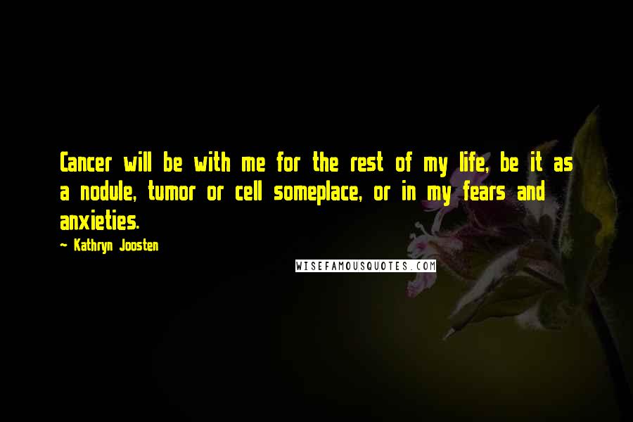 Kathryn Joosten Quotes: Cancer will be with me for the rest of my life, be it as a nodule, tumor or cell someplace, or in my fears and anxieties.