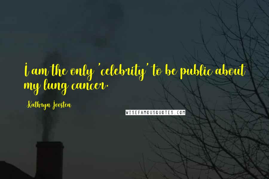 Kathryn Joosten Quotes: I am the only 'celebrity' to be public about my lung cancer.