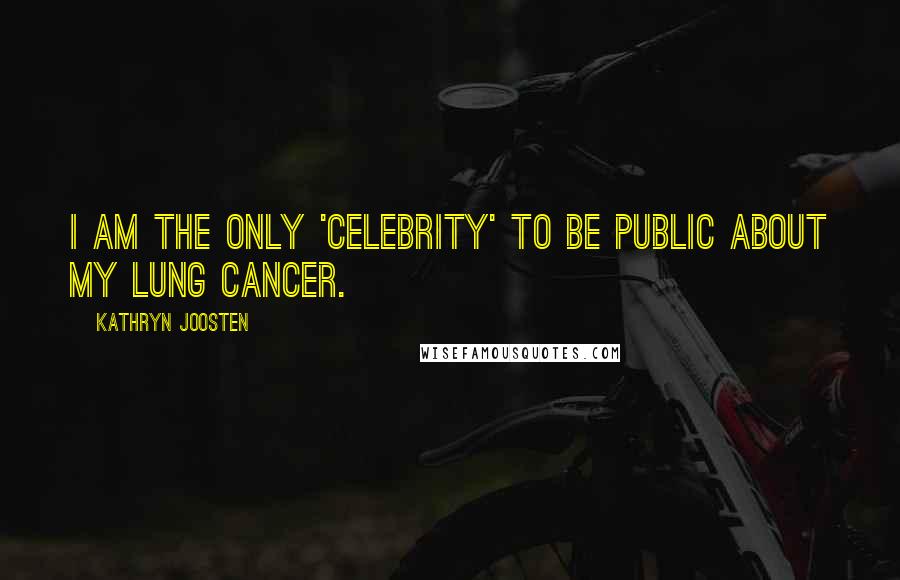 Kathryn Joosten Quotes: I am the only 'celebrity' to be public about my lung cancer.