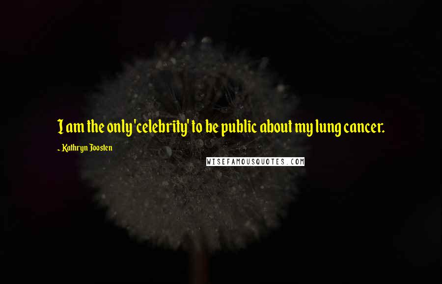 Kathryn Joosten Quotes: I am the only 'celebrity' to be public about my lung cancer.