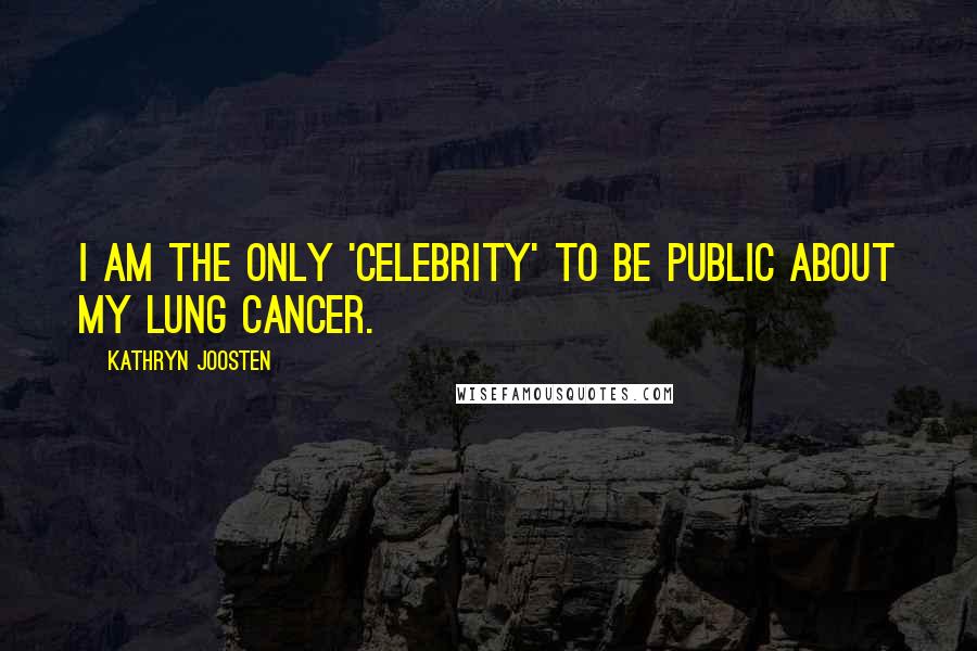 Kathryn Joosten Quotes: I am the only 'celebrity' to be public about my lung cancer.