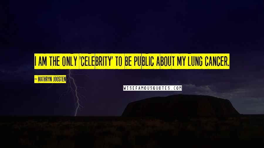 Kathryn Joosten Quotes: I am the only 'celebrity' to be public about my lung cancer.