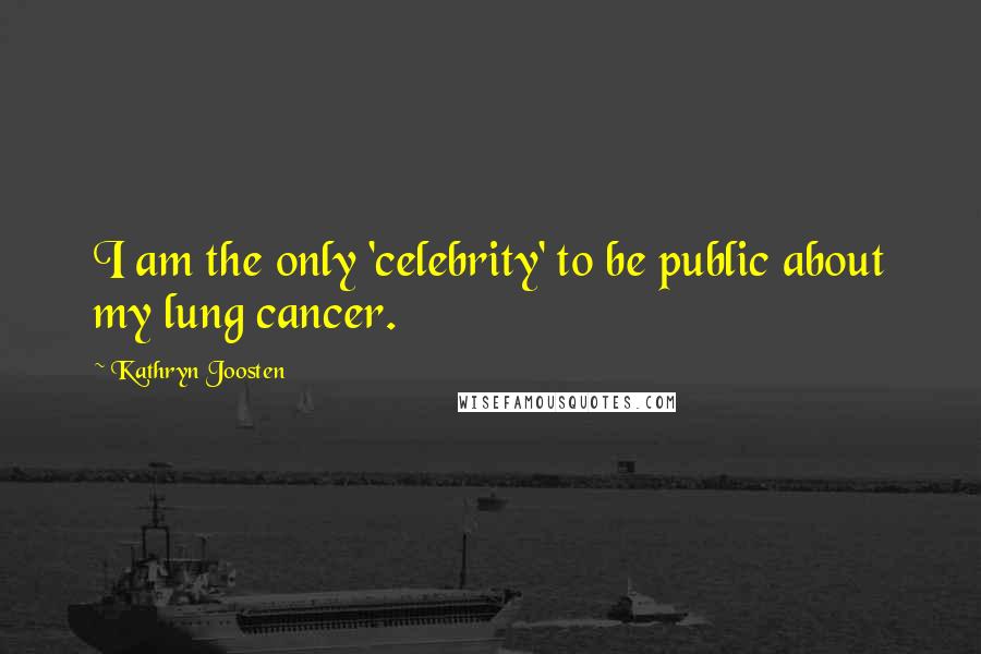 Kathryn Joosten Quotes: I am the only 'celebrity' to be public about my lung cancer.