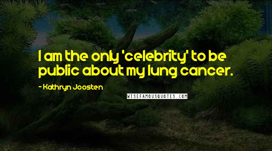 Kathryn Joosten Quotes: I am the only 'celebrity' to be public about my lung cancer.