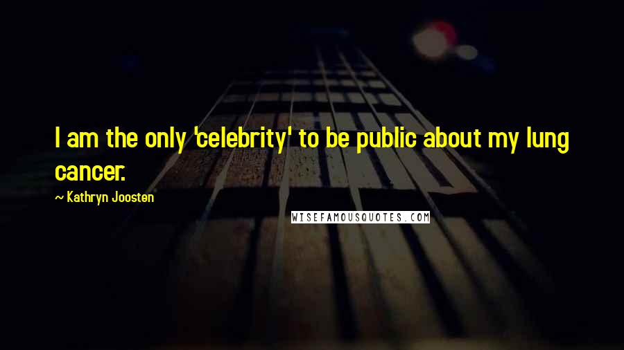 Kathryn Joosten Quotes: I am the only 'celebrity' to be public about my lung cancer.