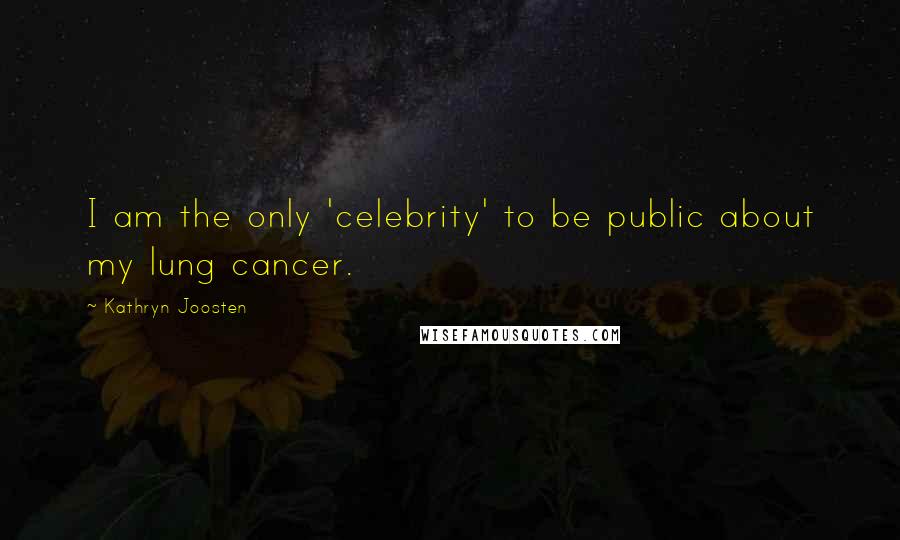 Kathryn Joosten Quotes: I am the only 'celebrity' to be public about my lung cancer.