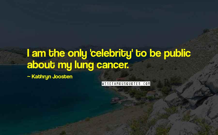 Kathryn Joosten Quotes: I am the only 'celebrity' to be public about my lung cancer.