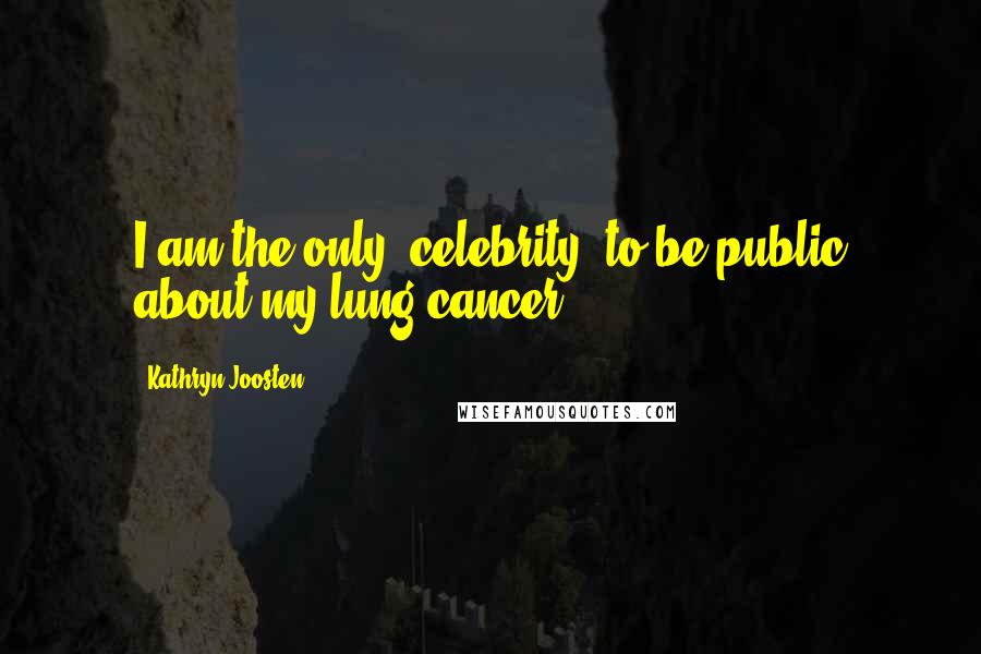 Kathryn Joosten Quotes: I am the only 'celebrity' to be public about my lung cancer.