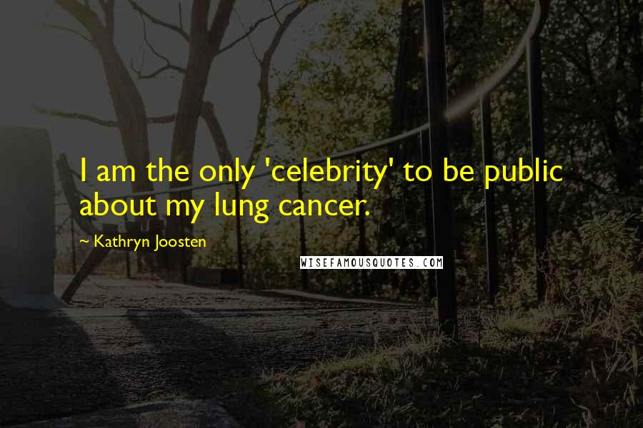 Kathryn Joosten Quotes: I am the only 'celebrity' to be public about my lung cancer.
