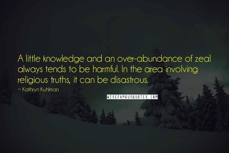 Kathryn Kuhlman Quotes: A little knowledge and an over-abundance of zeal always tends to be harmful. In the area involving religious truths, it can be disastrous.