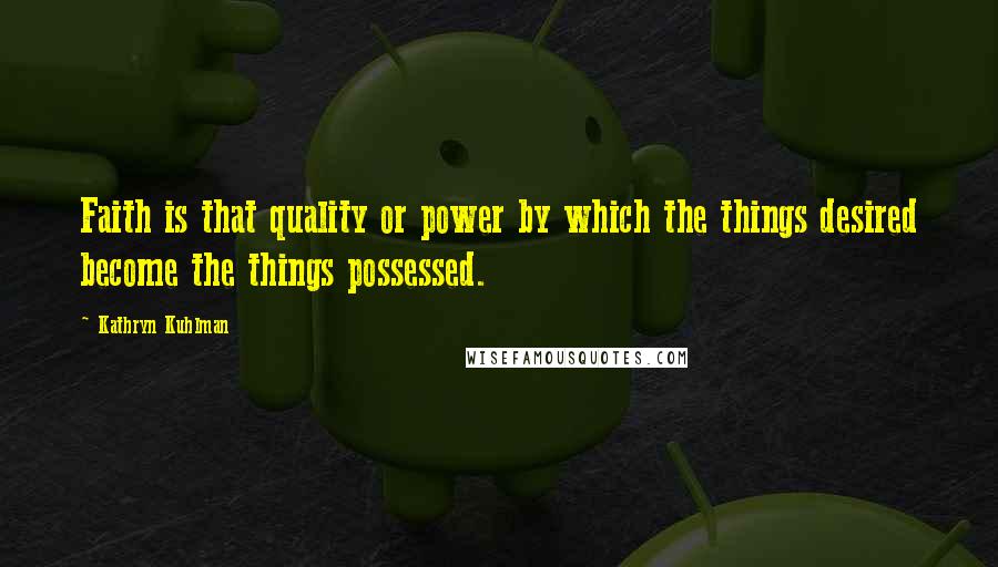 Kathryn Kuhlman Quotes: Faith is that quality or power by which the things desired become the things possessed.