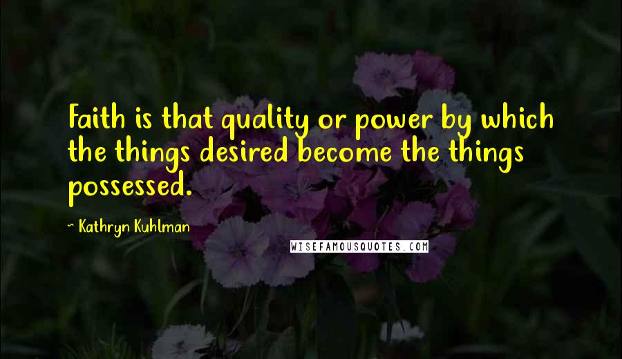 Kathryn Kuhlman Quotes: Faith is that quality or power by which the things desired become the things possessed.