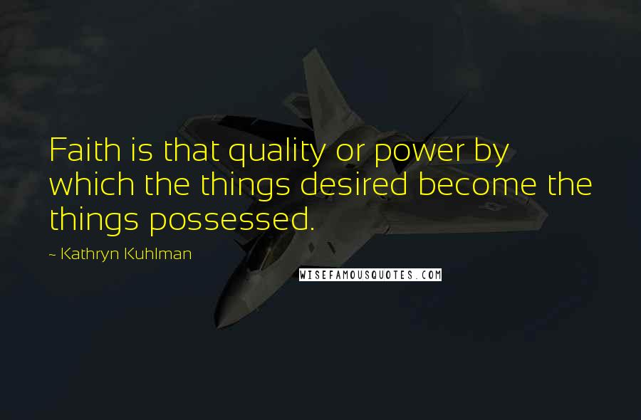 Kathryn Kuhlman Quotes: Faith is that quality or power by which the things desired become the things possessed.