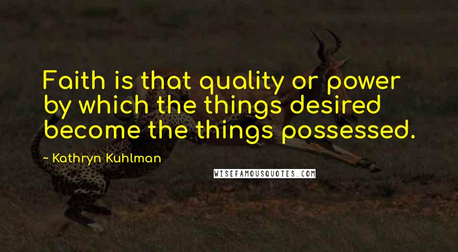 Kathryn Kuhlman Quotes: Faith is that quality or power by which the things desired become the things possessed.