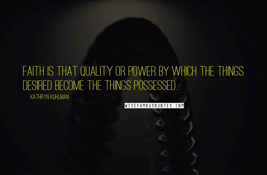 Kathryn Kuhlman Quotes: Faith is that quality or power by which the things desired become the things possessed.