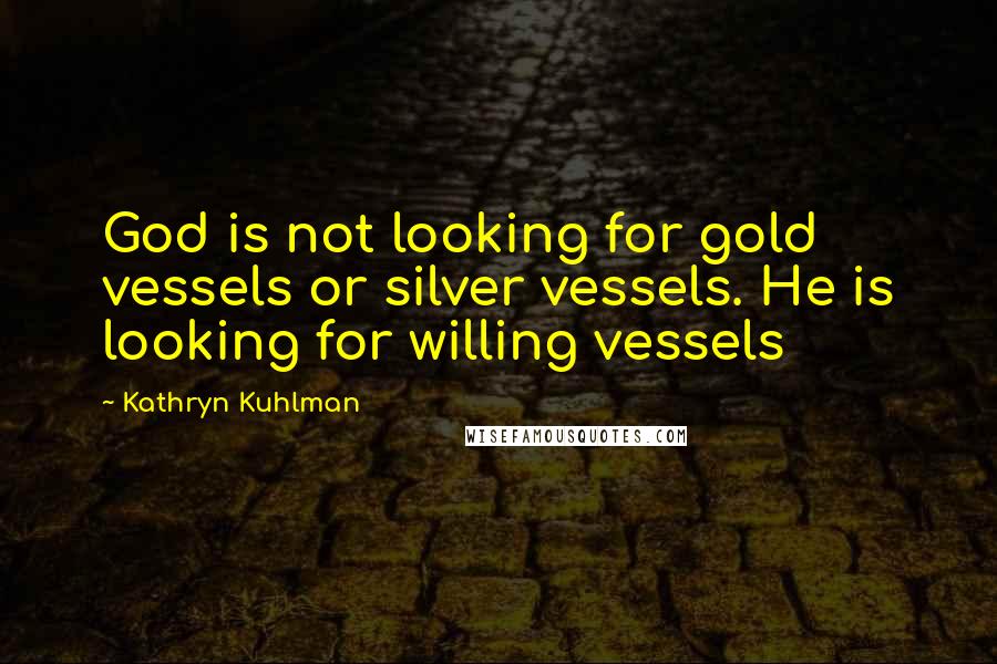 Kathryn Kuhlman Quotes: God is not looking for gold vessels or silver vessels. He is looking for willing vessels