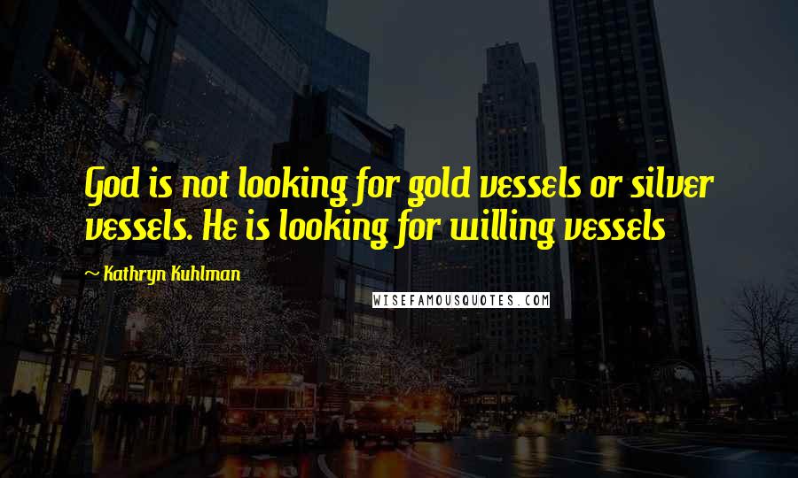 Kathryn Kuhlman Quotes: God is not looking for gold vessels or silver vessels. He is looking for willing vessels