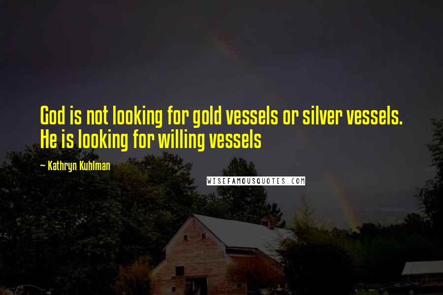 Kathryn Kuhlman Quotes: God is not looking for gold vessels or silver vessels. He is looking for willing vessels