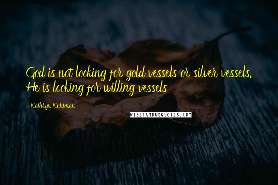 Kathryn Kuhlman Quotes: God is not looking for gold vessels or silver vessels. He is looking for willing vessels
