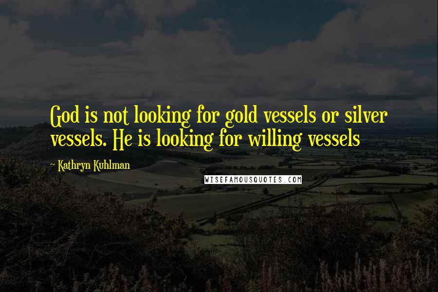 Kathryn Kuhlman Quotes: God is not looking for gold vessels or silver vessels. He is looking for willing vessels