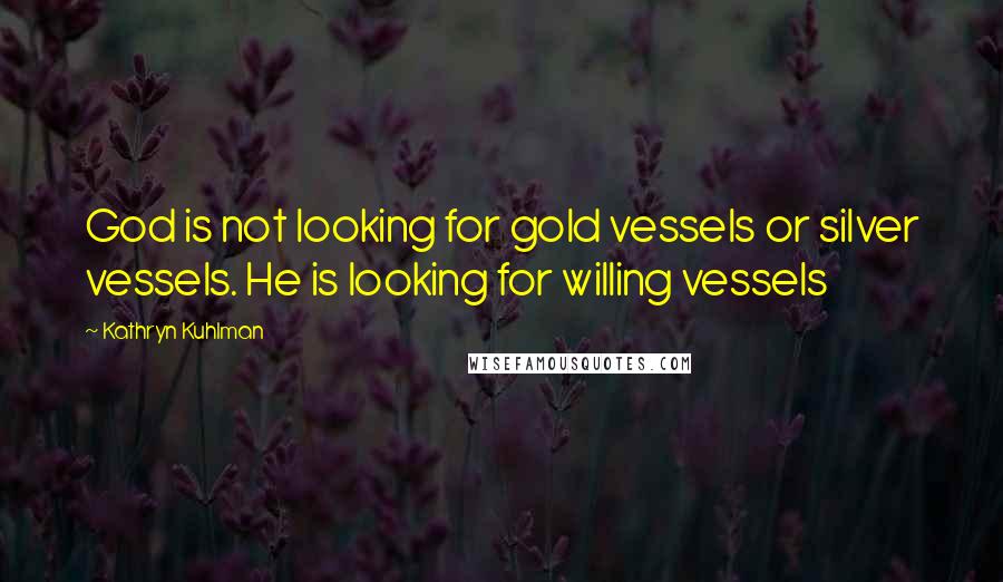 Kathryn Kuhlman Quotes: God is not looking for gold vessels or silver vessels. He is looking for willing vessels