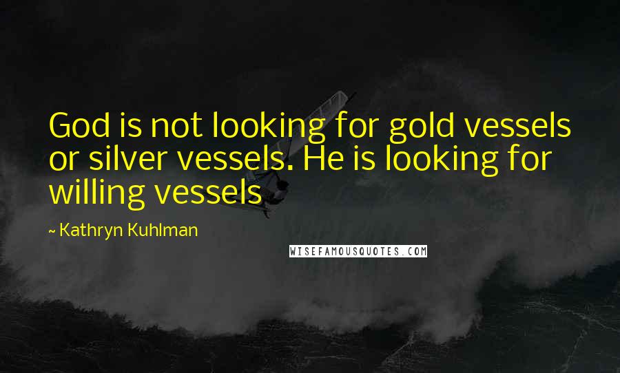 Kathryn Kuhlman Quotes: God is not looking for gold vessels or silver vessels. He is looking for willing vessels