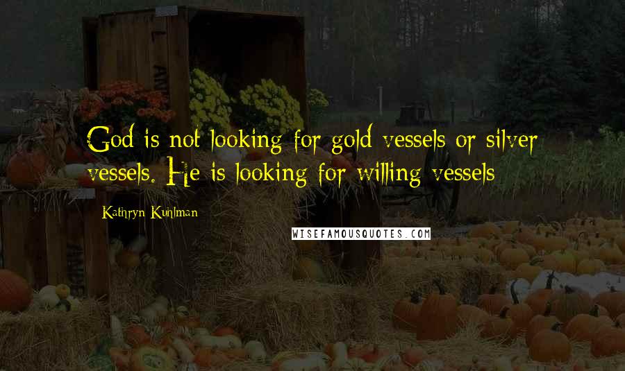 Kathryn Kuhlman Quotes: God is not looking for gold vessels or silver vessels. He is looking for willing vessels