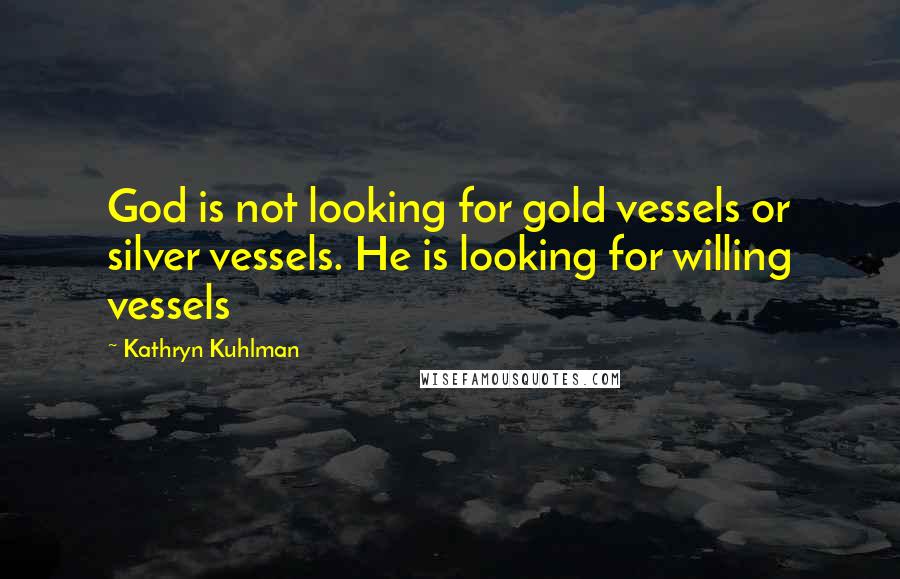 Kathryn Kuhlman Quotes: God is not looking for gold vessels or silver vessels. He is looking for willing vessels