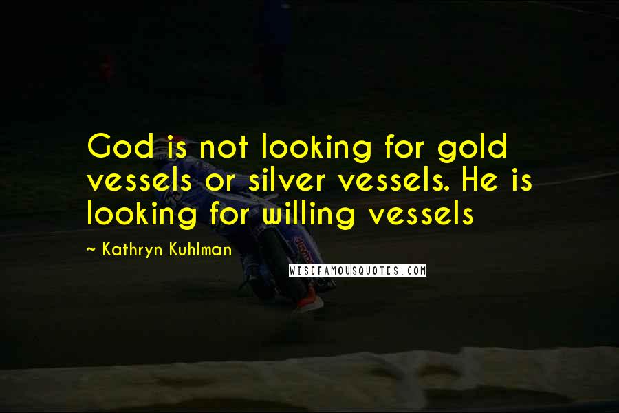 Kathryn Kuhlman Quotes: God is not looking for gold vessels or silver vessels. He is looking for willing vessels