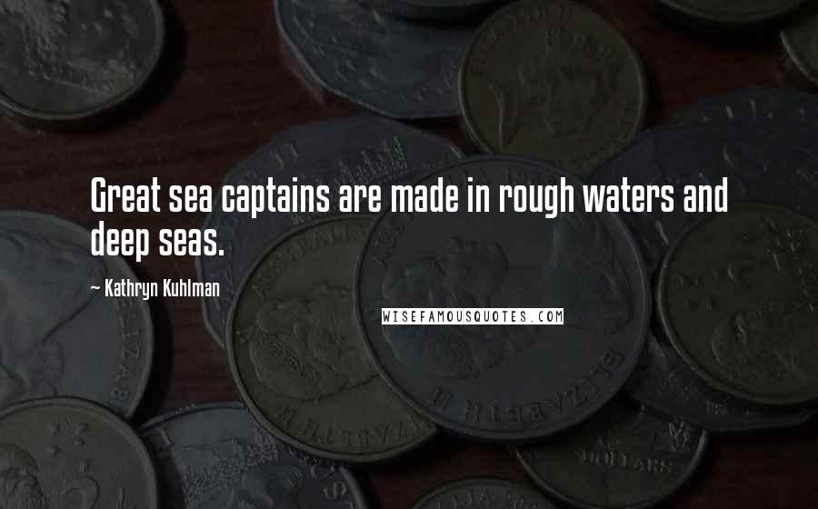 Kathryn Kuhlman Quotes: Great sea captains are made in rough waters and deep seas.