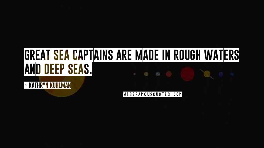 Kathryn Kuhlman Quotes: Great sea captains are made in rough waters and deep seas.