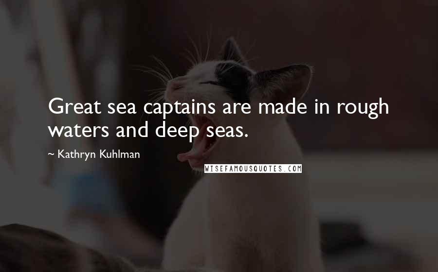 Kathryn Kuhlman Quotes: Great sea captains are made in rough waters and deep seas.