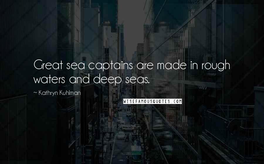 Kathryn Kuhlman Quotes: Great sea captains are made in rough waters and deep seas.