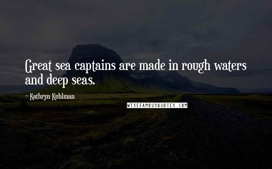 Kathryn Kuhlman Quotes: Great sea captains are made in rough waters and deep seas.