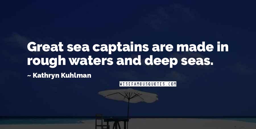 Kathryn Kuhlman Quotes: Great sea captains are made in rough waters and deep seas.