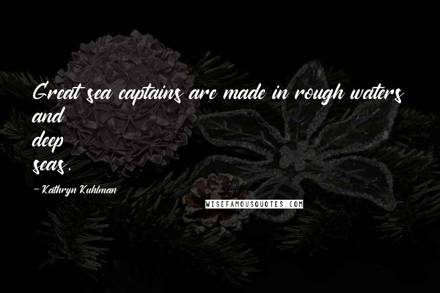 Kathryn Kuhlman Quotes: Great sea captains are made in rough waters and deep seas.