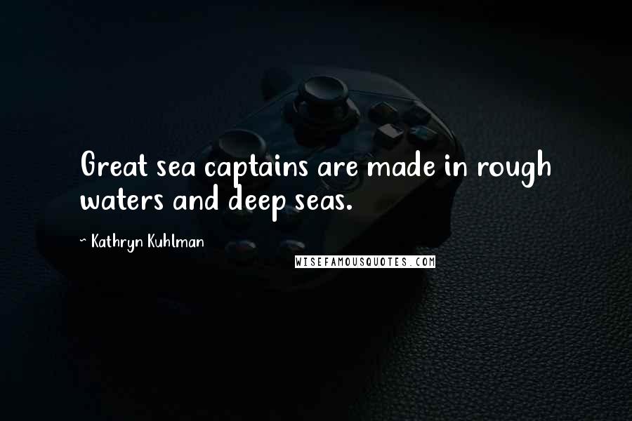 Kathryn Kuhlman Quotes: Great sea captains are made in rough waters and deep seas.