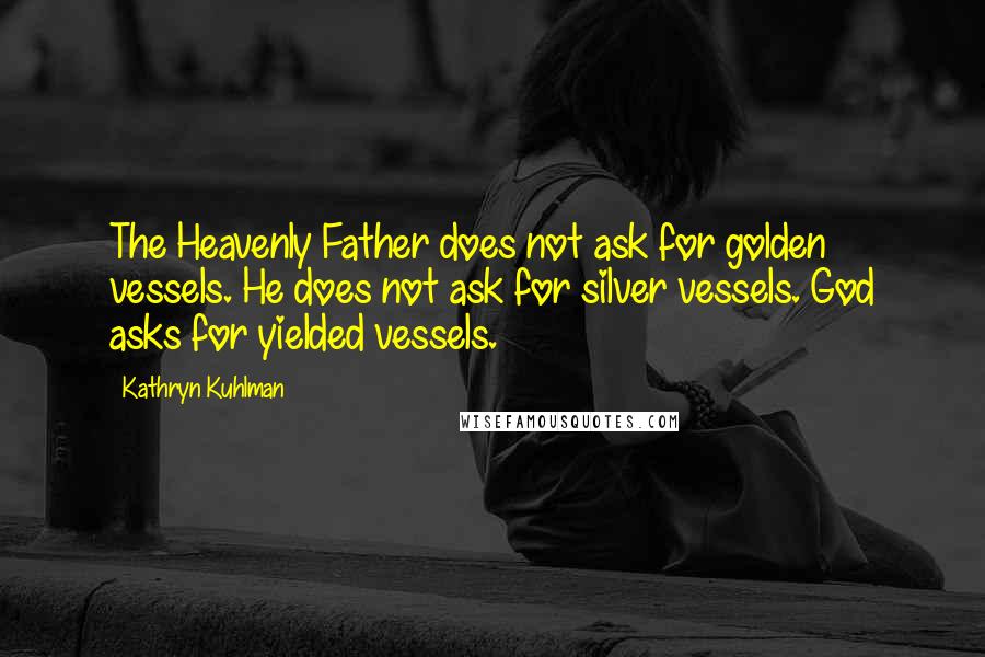 Kathryn Kuhlman Quotes: The Heavenly Father does not ask for golden vessels. He does not ask for silver vessels. God asks for yielded vessels.