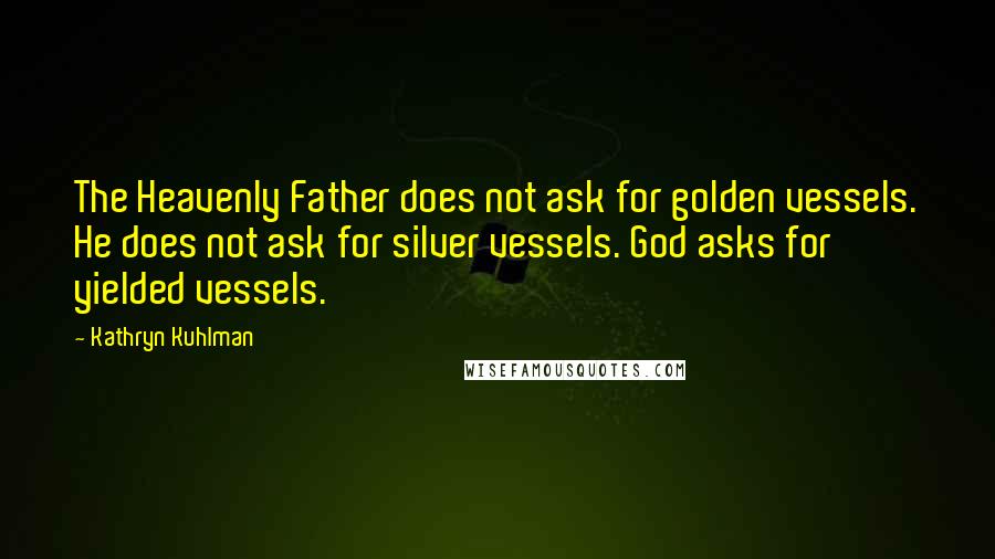 Kathryn Kuhlman Quotes: The Heavenly Father does not ask for golden vessels. He does not ask for silver vessels. God asks for yielded vessels.