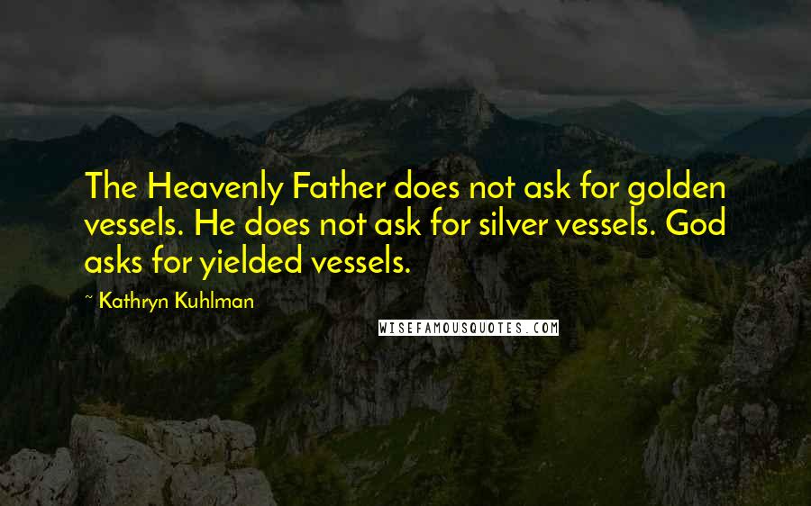 Kathryn Kuhlman Quotes: The Heavenly Father does not ask for golden vessels. He does not ask for silver vessels. God asks for yielded vessels.