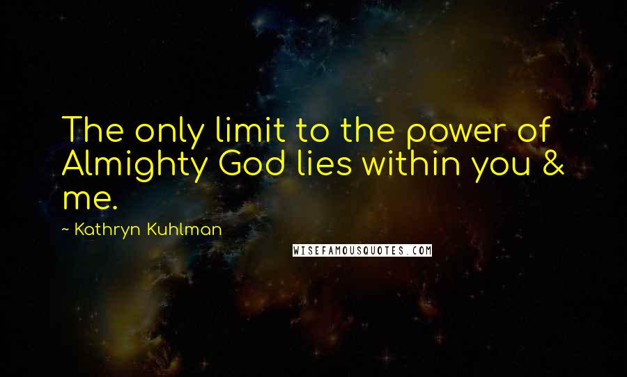 Kathryn Kuhlman Quotes: The only limit to the power of Almighty God lies within you & me.