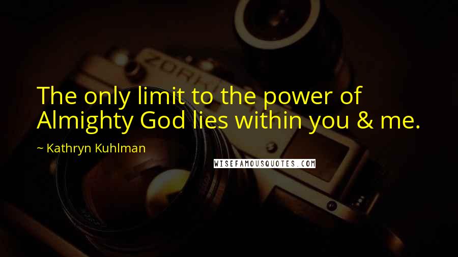 Kathryn Kuhlman Quotes: The only limit to the power of Almighty God lies within you & me.