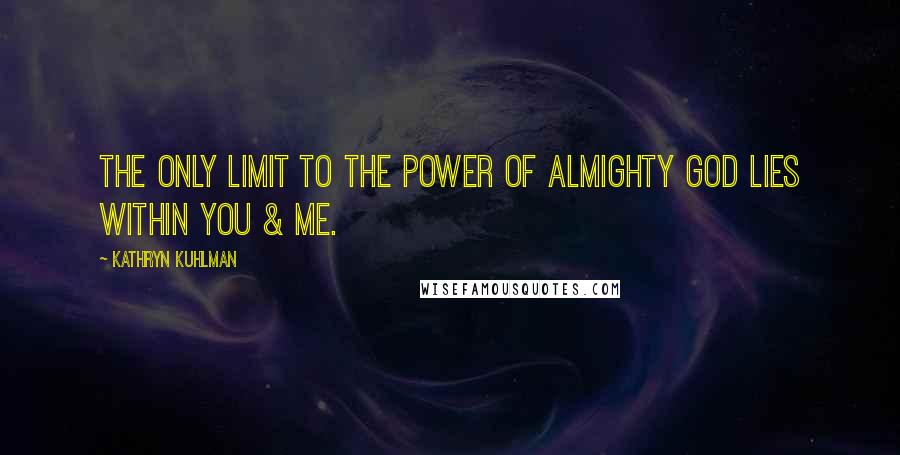 Kathryn Kuhlman Quotes: The only limit to the power of Almighty God lies within you & me.