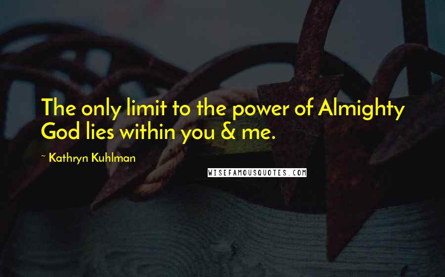 Kathryn Kuhlman Quotes: The only limit to the power of Almighty God lies within you & me.