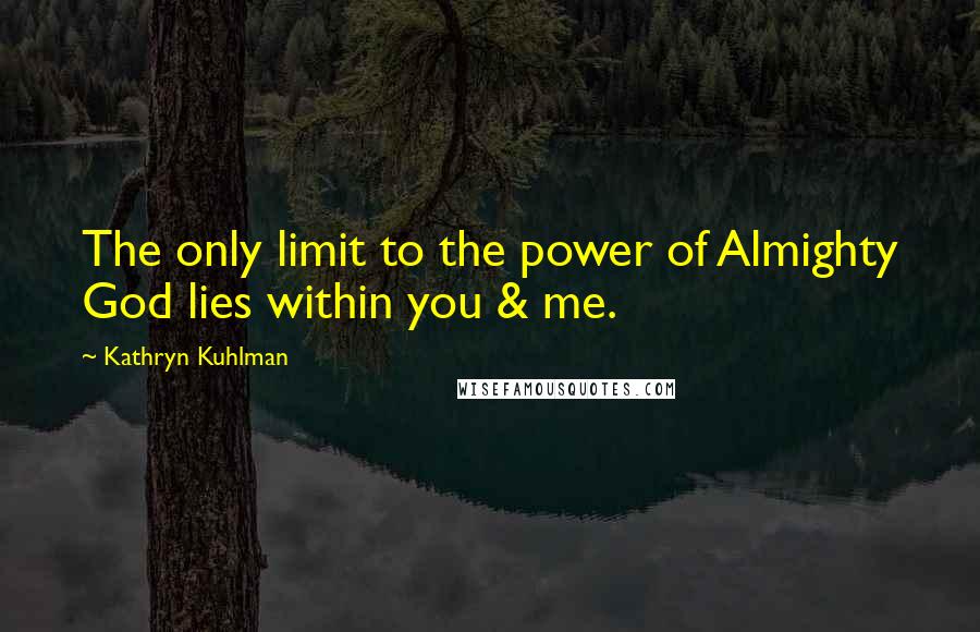 Kathryn Kuhlman Quotes: The only limit to the power of Almighty God lies within you & me.